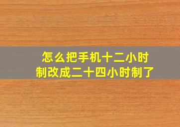 怎么把手机十二小时制改成二十四小时制了