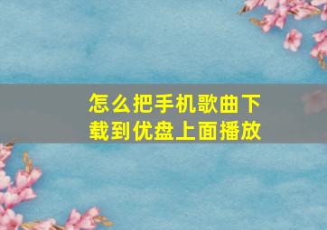 怎么把手机歌曲下载到优盘上面播放