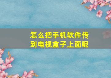 怎么把手机软件传到电视盒子上面呢