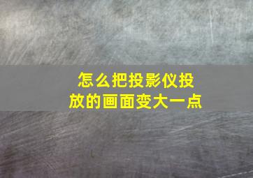 怎么把投影仪投放的画面变大一点