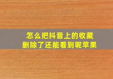 怎么把抖音上的收藏删除了还能看到呢苹果