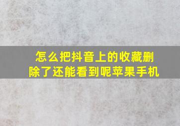 怎么把抖音上的收藏删除了还能看到呢苹果手机