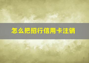 怎么把招行信用卡注销