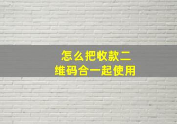 怎么把收款二维码合一起使用