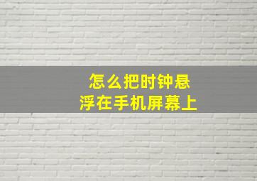 怎么把时钟悬浮在手机屏幕上