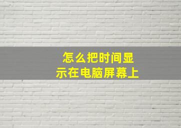 怎么把时间显示在电脑屏幕上