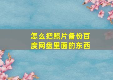 怎么把照片备份百度网盘里面的东西