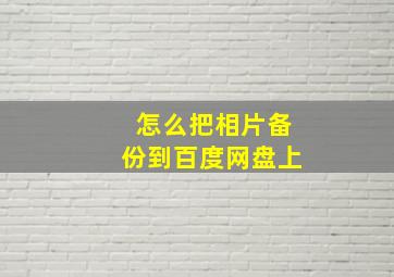 怎么把相片备份到百度网盘上