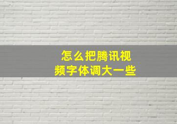 怎么把腾讯视频字体调大一些