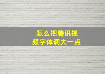 怎么把腾讯视频字体调大一点