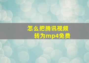 怎么把腾讯视频转为mp4免费