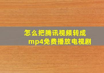 怎么把腾讯视频转成mp4免费播放电视剧