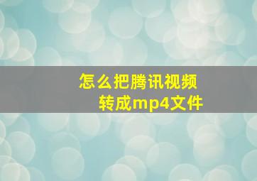 怎么把腾讯视频转成mp4文件