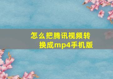 怎么把腾讯视频转换成mp4手机版