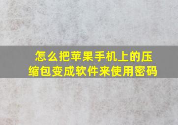 怎么把苹果手机上的压缩包变成软件来使用密码