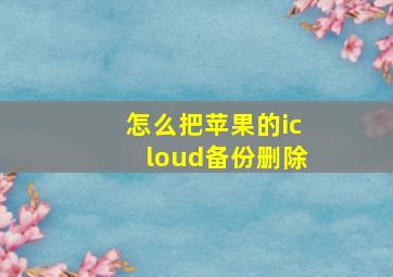 怎么把苹果的icloud备份删除