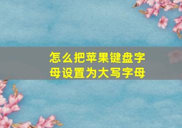 怎么把苹果键盘字母设置为大写字母