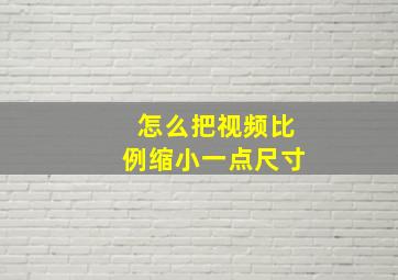 怎么把视频比例缩小一点尺寸