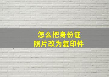 怎么把身份证照片改为复印件