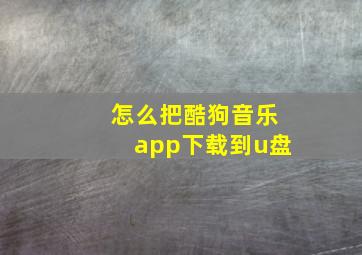 怎么把酷狗音乐app下载到u盘