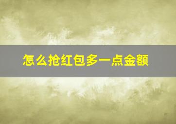 怎么抢红包多一点金额