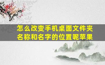 怎么改变手机桌面文件夹名称和名字的位置呢苹果