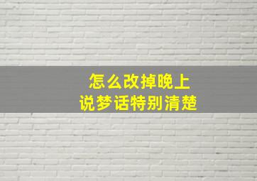 怎么改掉晚上说梦话特别清楚