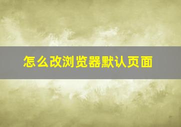 怎么改浏览器默认页面