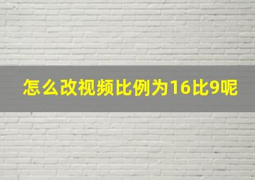 怎么改视频比例为16比9呢