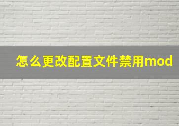 怎么更改配置文件禁用mod