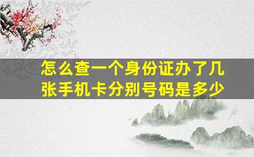 怎么查一个身份证办了几张手机卡分别号码是多少