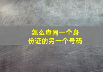 怎么查同一个身份证的另一个号码