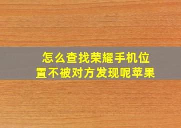 怎么查找荣耀手机位置不被对方发现呢苹果