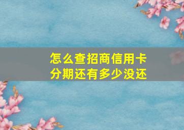 怎么查招商信用卡分期还有多少没还