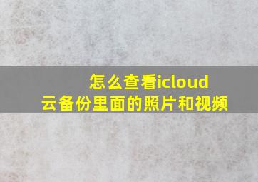 怎么查看icloud云备份里面的照片和视频