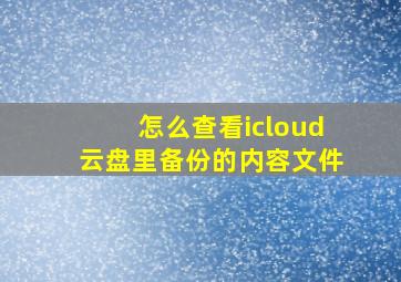 怎么查看icloud云盘里备份的内容文件