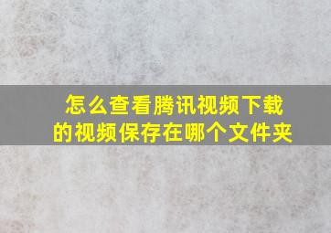 怎么查看腾讯视频下载的视频保存在哪个文件夹