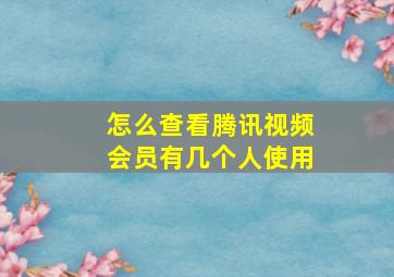 怎么查看腾讯视频会员有几个人使用