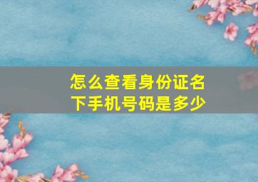 怎么查看身份证名下手机号码是多少