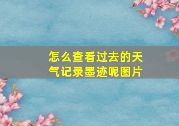 怎么查看过去的天气记录墨迹呢图片