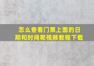 怎么查看门票上面的日期和时间呢视频教程下载