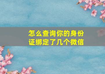 怎么查询你的身份证绑定了几个微信