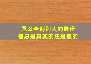 怎么查询别人的身份信息是真实的还是假的