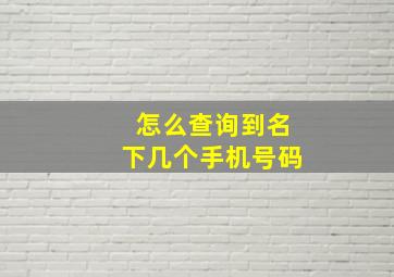 怎么查询到名下几个手机号码