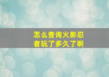 怎么查询火影忍者玩了多久了啊