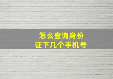 怎么查询身份证下几个手机号