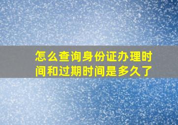 怎么查询身份证办理时间和过期时间是多久了