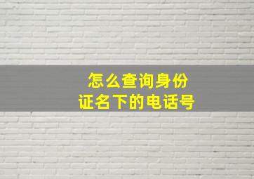 怎么查询身份证名下的电话号