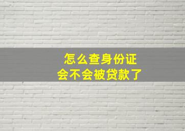 怎么查身份证会不会被贷款了