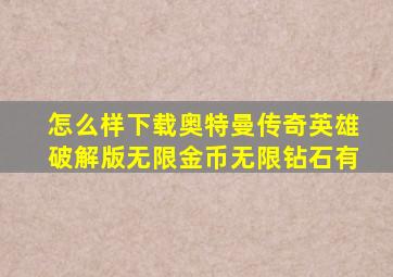 怎么样下载奥特曼传奇英雄破解版无限金币无限钻石有